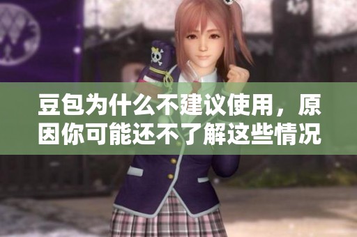 豆包为什么不建议使用，原因你可能还不了解这些情况