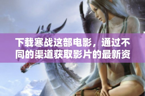 下载寒战这部电影，通过不同的渠道获取影片的最新资源