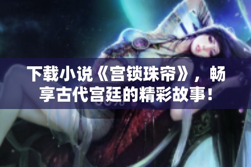 下载小说《宫锁珠帘》，畅享古代宫廷的精彩故事！