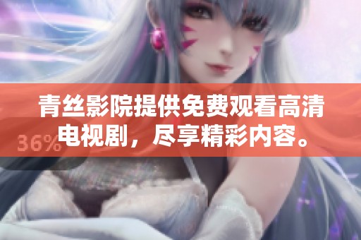 青丝影院提供免费观看高清电视剧，尽享精彩内容。
