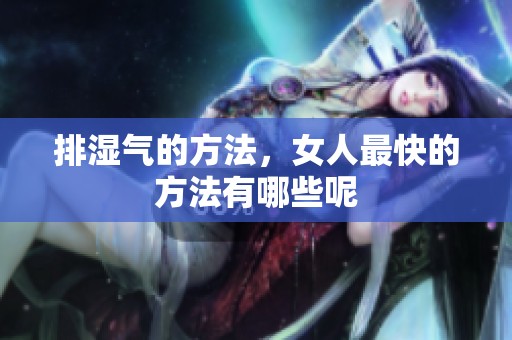 排湿气的方法，女人最快的方法有哪些呢