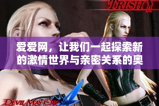 爱爱网，让我们一起探索新的激情世界与亲密关系的奥秘