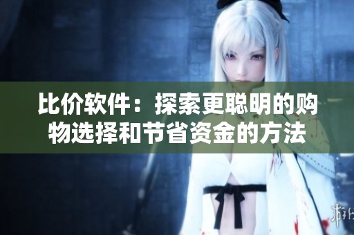 比价软件：探索更聪明的购物选择和节省资金的方法