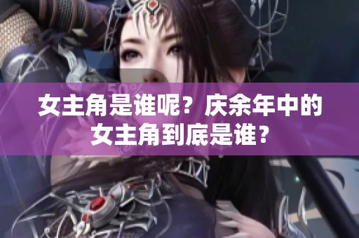女主角是谁呢？庆余年中的女主角到底是谁？