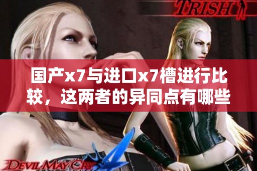 国产x7与进口x7槽进行比较，这两者的异同点有哪些值得关注的地方呢