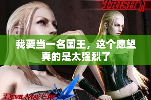 我要当一名国王，这个愿望真的是太强烈了