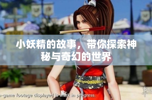 小妖精的故事，带你探索神秘与奇幻的世界