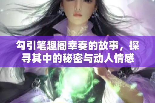 勾引笔趣阁幸奏的故事，探寻其中的秘密与动人情感