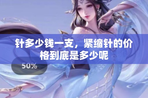 针多少钱一支，紧缩针的价格到底是多少呢