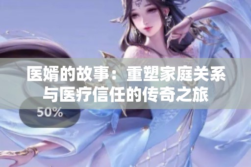 医婿的故事：重塑家庭关系与医疗信任的传奇之旅