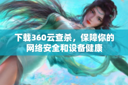 下载360云查杀，保障你的网络安全和设备健康