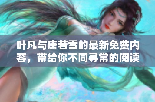 叶凡与唐若雪的最新免费内容，带给你不同寻常的阅读体验