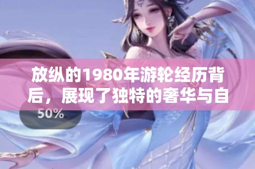 放纵的1980年游轮经历背后，展现了独特的奢华与自由生活方式