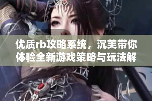 优质rb攻略系统，沉芙带你体验全新游戏策略与玩法解析