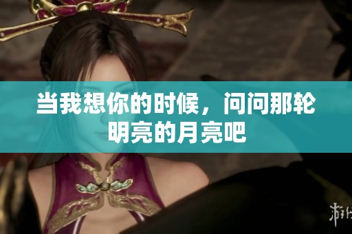 当我想你的时候，问问那轮明亮的月亮吧