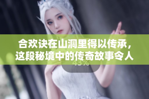 合欢诀在山洞里得以传承，这段秘境中的传奇故事令人向往