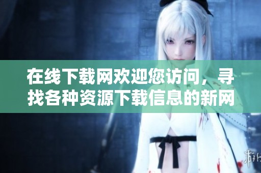在线下载网欢迎您访问，寻找各种资源下载信息的新网站
