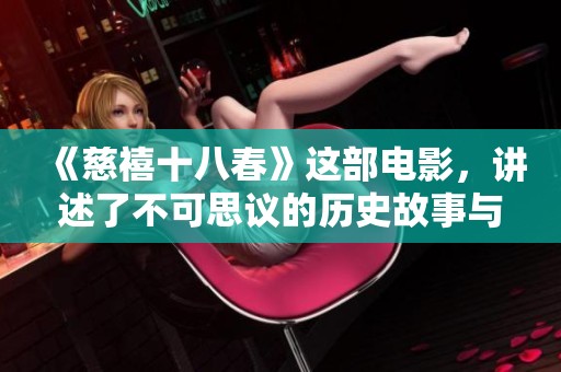 《慈禧十八春》这部电影，讲述了不可思议的历史故事与动人的情感。
