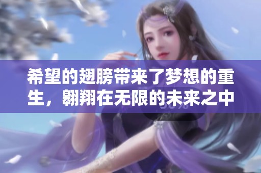 希望的翅膀带来了梦想的重生，翱翔在无限的未来之中