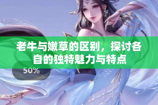 老牛与嫩草的区别，探讨各自的独特魅力与特点