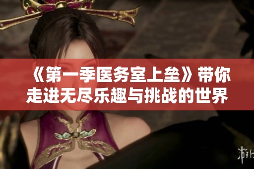 《第一季医务室上垒》带你走进无尽乐趣与挑战的世界