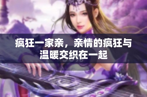 疯狂一家亲，亲情的疯狂与温暖交织在一起