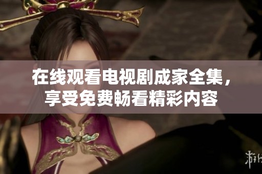 在线观看电视剧成家全集，享受免费畅看精彩内容