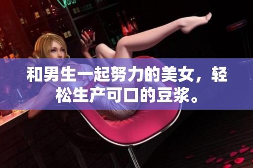 和男生一起努力的美女，轻松生产可口的豆浆。