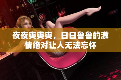 **爽爽爽，**鲁鲁的激情绝对让人无法忘怀