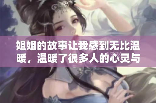 姐姐的故事让我感到无比温暖，温暖了很多人的心灵与生活