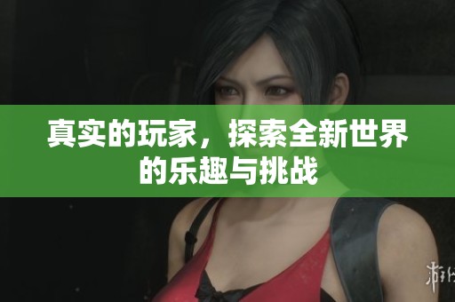 真实的玩家，探索全新世界的乐趣与挑战