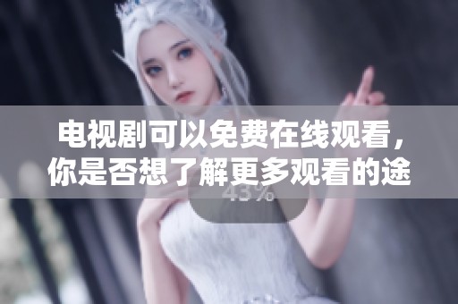 电视剧可以免费在线观看，你是否想了解更多观看的途径呢？