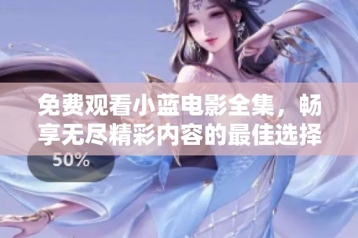 免费观看小蓝电影全集，畅享无尽精彩内容的最佳选择