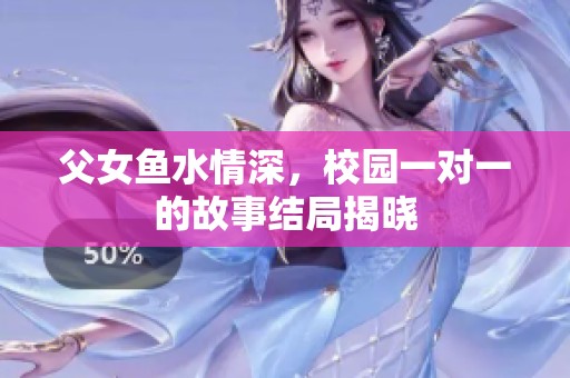 父女鱼水情深，校园一对一的故事结局揭晓