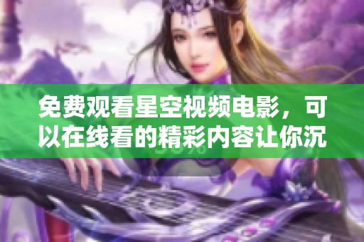 免费观看星空视频电影，可以在线看的精彩内容让你沉浸其中