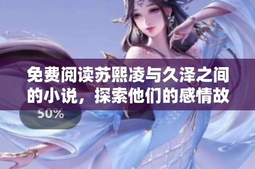免费阅读苏熙凌与久泽之间的小说，探索他们的感情故事与冒险经历