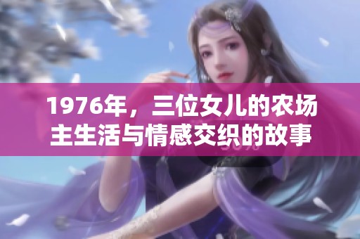 1976年，三位女儿的农场主生活与情感交织的故事