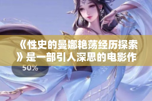 《性史的曼娜艳荡经历探索》是一部引人深思的电影作品
