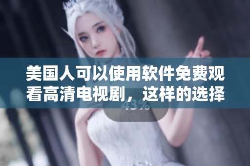 美国人可以使用软件免费观看高清电视剧，这样的选择让人兴奋不已