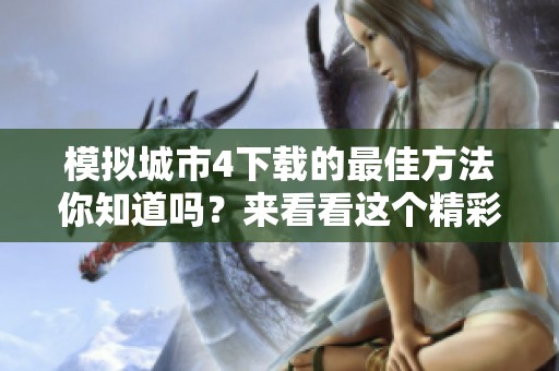 模拟城市4下载的最佳方法你知道吗？来看看这个精彩的游戏吧
