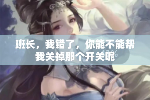 班长，我错了，你能不能帮我关掉那个开关呢