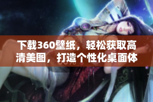下载360壁纸，轻松获取高清美图，打造个性化桌面体验