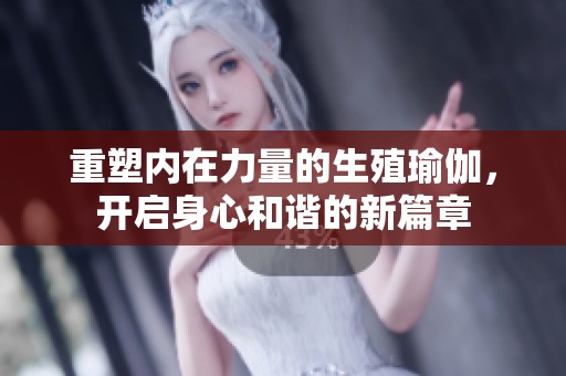 重塑内在力量的生殖瑜伽，开启身心和谐的新篇章