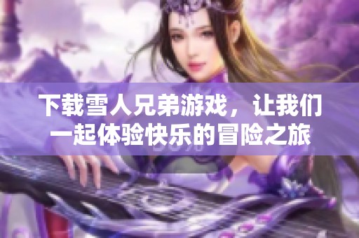 下载雪人兄弟游戏，让我们一起体验快乐的冒险之旅