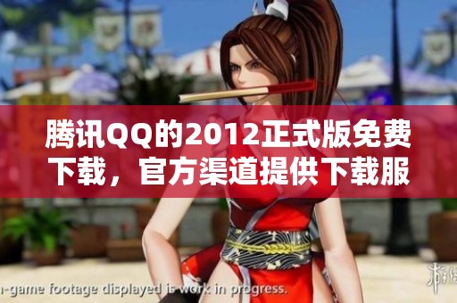 腾讯QQ的2012正式版免费下载，官方渠道提供下载服务。