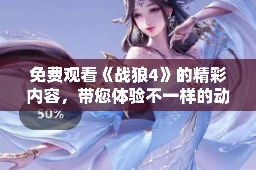 免费观看《战狼4》的精彩内容，带您体验不一样的动作之旅