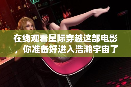 在线观看星际穿越这部电影，你准备好进入浩瀚宇宙了吗