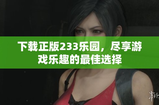 下载正版233乐园，尽享游戏乐趣的最佳选择
