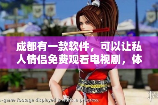 成都有一款软件，可以让私人情侣免费观看电视剧，体验超棒哦