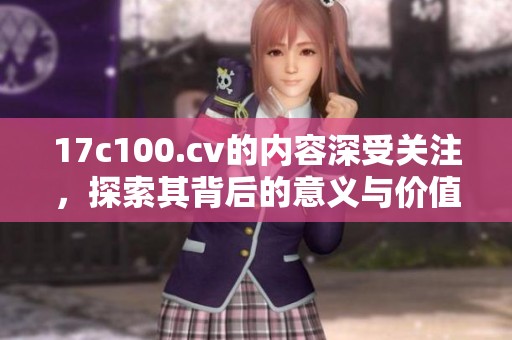 17c100.cv的内容深受关注，探索其背后的意义与价值。